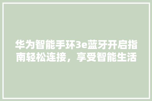 华为智能手环3e蓝牙开启指南轻松连接，享受智能生活