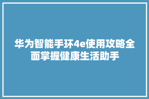 华为智能手环4e使用攻略全面掌握健康生活助手  第1张
