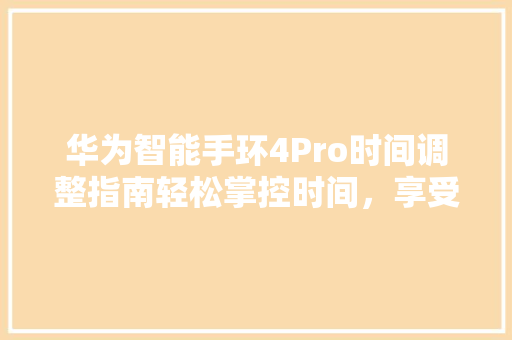 华为智能手环4Pro时间调整指南轻松掌控时间，享受智能生活