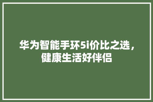 华为智能手环5i价比之选，健康生活好伴侣  第1张