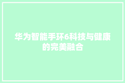 华为智能手环6科技与健康的完美融合