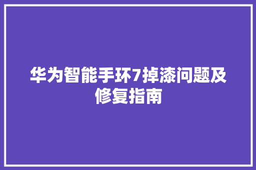 华为智能手环7掉漆问题及修复指南  第1张