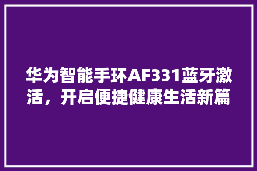华为智能手环AF331蓝牙激活，开启便捷健康生活新篇章