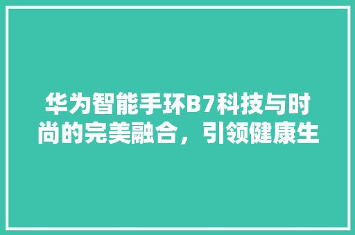 华为智能手环B7科技与时尚的完美融合，引领健康生活新潮流  第1张