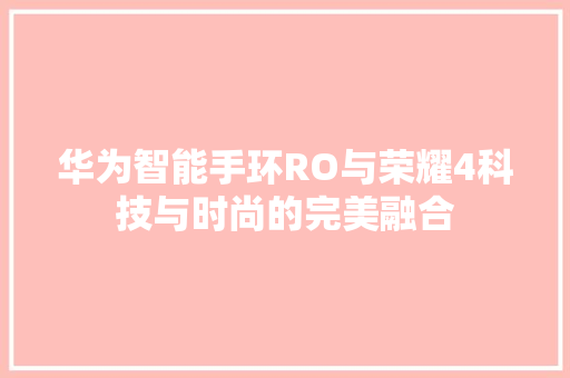 华为智能手环RO与荣耀4科技与时尚的完美融合