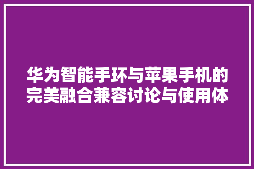 华为智能手环与苹果手机的完美融合兼容讨论与使用体验分享