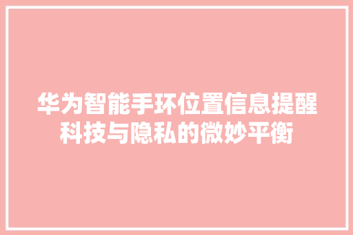 华为智能手环位置信息提醒科技与隐私的微妙平衡