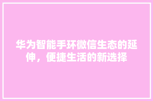 华为智能手环微信生态的延伸，便捷生活的新选择