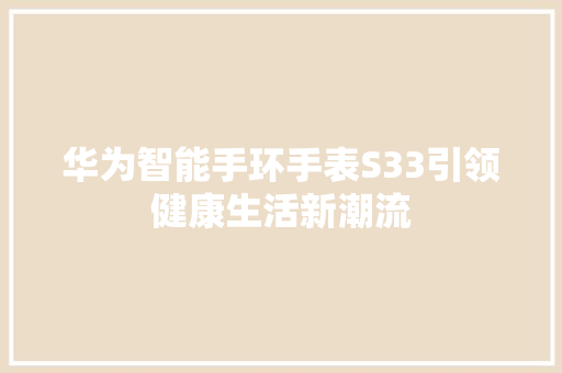 华为智能手环手表S33引领健康生活新潮流