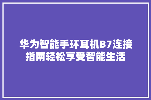 华为智能手环耳机B7连接指南轻松享受智能生活