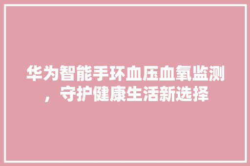 华为智能手环血压血氧监测，守护健康生活新选择  第1张