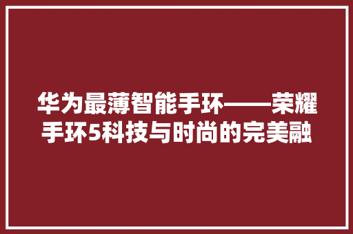 华为最薄智能手环——荣耀手环5科技与时尚的完美融合