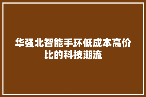 华强北智能手环低成本高价比的科技潮流  第1张