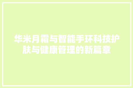 华米月霜与智能手环科技护肤与健康管理的新篇章  第1张