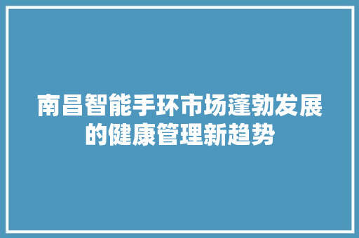 南昌智能手环市场蓬勃发展的健康管理新趋势