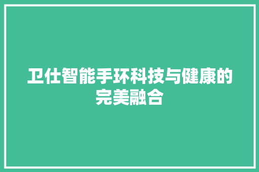 卫仕智能手环科技与健康的完美融合