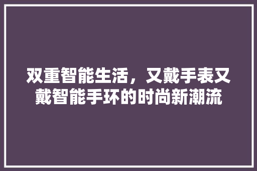 双重智能生活，又戴手表又戴智能手环的时尚新潮流