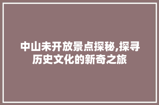 中山未开放景点探秘,探寻历史文化的新奇之旅  第1张