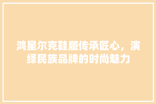 鸿星尔克鞋履传承匠心，演绎民族品牌的时尚魅力