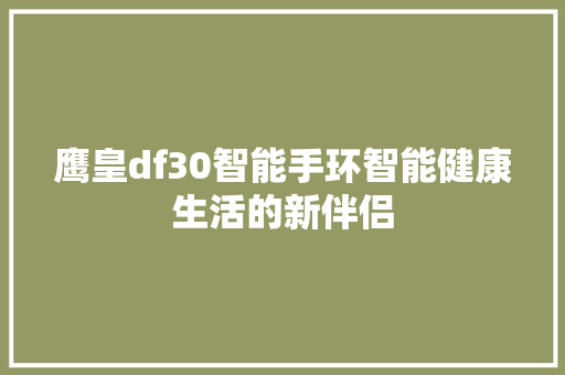鹰皇df30智能手环智能健康生活的新伴侣
