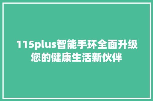 115plus智能手环全面升级您的健康生活新伙伴
