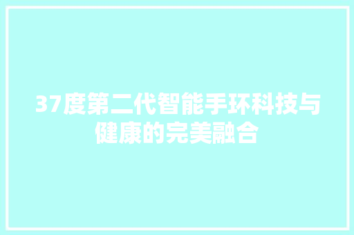 37度第二代智能手环科技与健康的完美融合  第1张