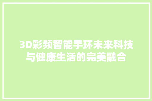 3D彩频智能手环未来科技与健康生活的完美融合  第1张