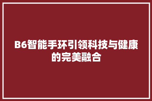 B6智能手环引领科技与健康的完美融合