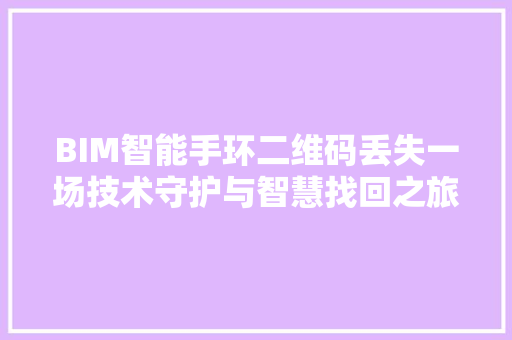 BIM智能手环二维码丢失一场技术守护与智慧找回之旅  第1张