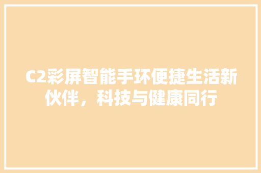 C2彩屏智能手环便捷生活新伙伴，科技与健康同行