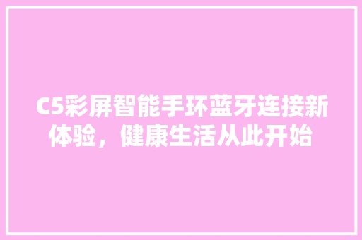 C5彩屏智能手环蓝牙连接新体验，健康生活从此开始  第1张