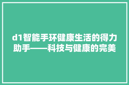 d1智能手环健康生活的得力助手——科技与健康的完美结合