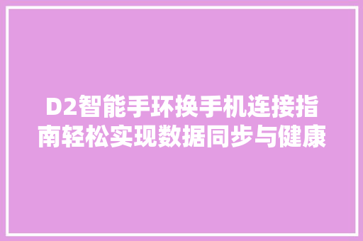 D2智能手环换手机连接指南轻松实现数据同步与健康管理  第1张