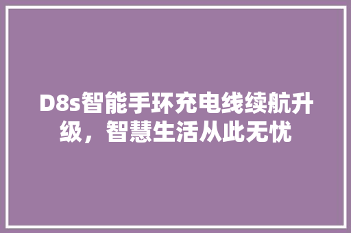 D8s智能手环充电线续航升级，智慧生活从此无忧  第1张