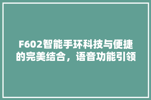 F602智能手环科技与便捷的完美结合，语音功能引领潮流
