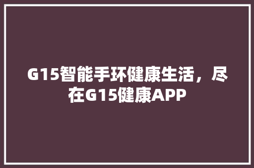 G15智能手环健康生活，尽在G15健康APP