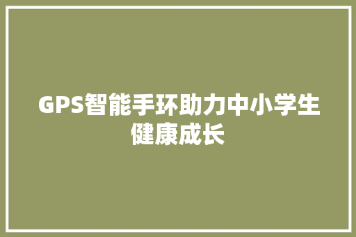 GPS智能手环助力中小学生健康成长