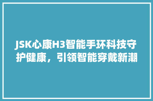 JSK心康H3智能手环科技守护健康，引领智能穿戴新潮流  第1张
