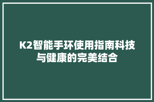 K2智能手环使用指南科技与健康的完美结合