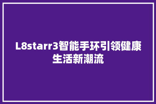 L8starr3智能手环引领健康生活新潮流