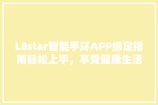 L8star智能手环APP绑定指南轻松上手，享受健康生活