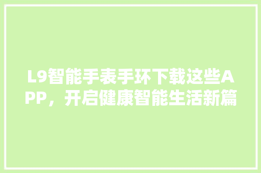 L9智能手表手环下载这些APP，开启健康智能生活新篇章
