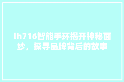 lh716智能手环揭开神秘面纱，探寻品牌背后的故事