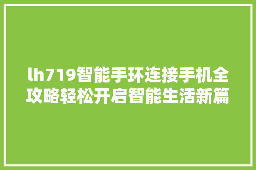 lh719智能手环连接手机全攻略轻松开启智能生活新篇章