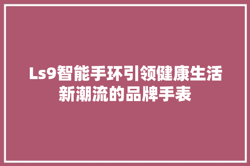 Ls9智能手环引领健康生活新潮流的品牌手表