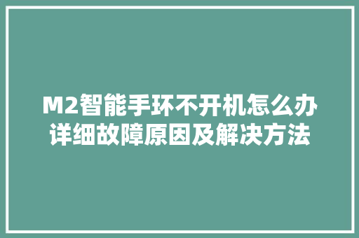 M2智能手环不开机怎么办详细故障原因及解决方法