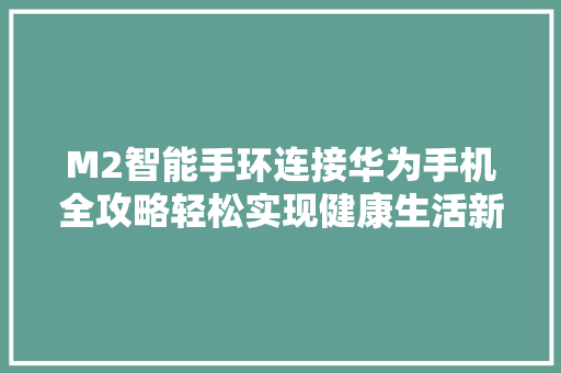 M2智能手环连接华为手机全攻略轻松实现健康生活新体验