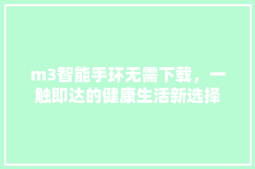 m3智能手环无需下载，一触即达的健康生活新选择