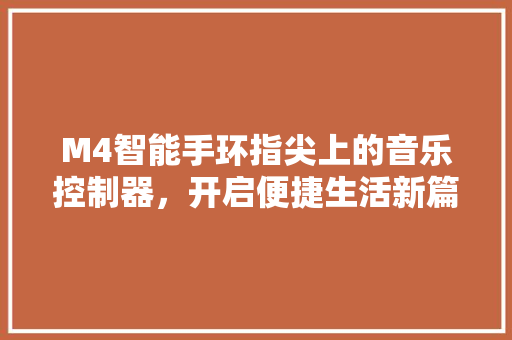 M4智能手环指尖上的音乐控制器，开启便捷生活新篇章