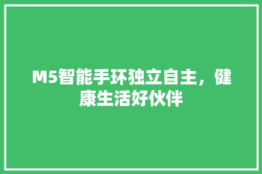 M5智能手环独立自主，健康生活好伙伴  第1张